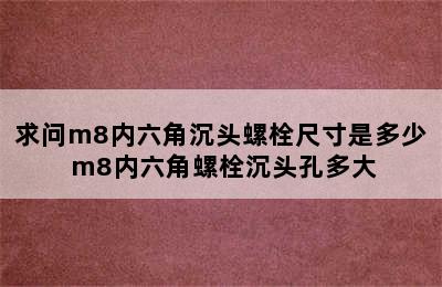 求问m8内六角沉头螺栓尺寸是多少 m8内六角螺栓沉头孔多大